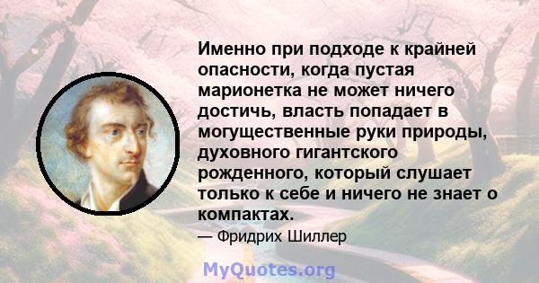 Именно при подходе к крайней опасности, когда пустая марионетка не может ничего достичь, власть попадает в могущественные руки природы, духовного гигантского рожденного, который слушает только к себе и ничего не знает о 