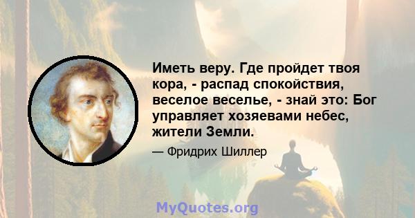 Иметь веру. Где пройдет твоя кора, - распад спокойствия, веселое веселье, - знай это: Бог управляет хозяевами небес, жители Земли.