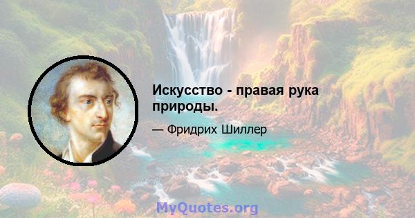 Искусство - правая рука природы.