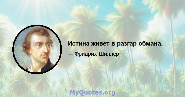 Истина живет в разгар обмана.