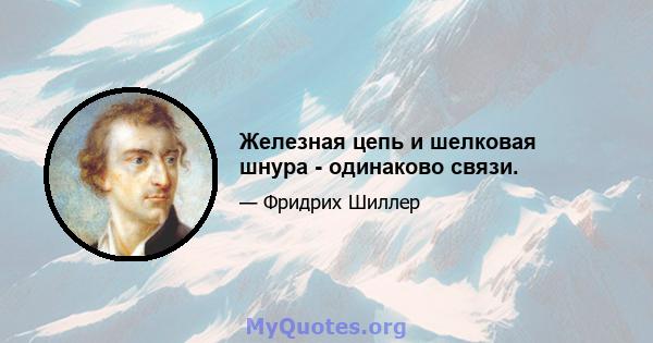 Железная цепь и шелковая шнура - одинаково связи.