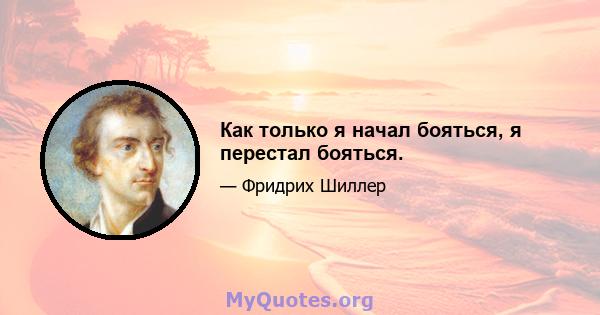 Как только я начал бояться, я перестал бояться.