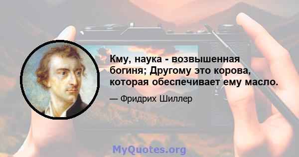 Кму, наука - возвышенная богиня; Другому это корова, которая обеспечивает ему масло.