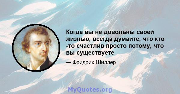 Когда вы не довольны своей жизнью, всегда думайте, что кто -то счастлив просто потому, что вы существуете