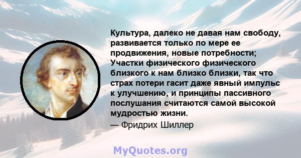 Культура, далеко не давая нам свободу, развивается только по мере ее продвижения, новые потребности; Участки физического физического близкого к нам близко близки, так что страх потери гасит даже явный импульс к