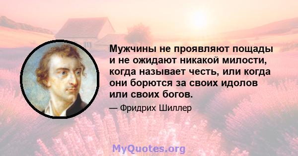 Мужчины не проявляют пощады и не ожидают никакой милости, когда называет честь, или когда они борются за своих идолов или своих богов.