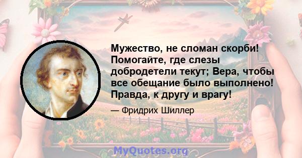 Мужество, не сломан скорби! Помогайте, где слезы добродетели текут; Вера, чтобы все обещание было выполнено! Правда, к другу и врагу!