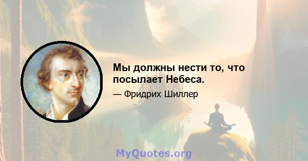 Мы должны нести то, что посылает Небеса.