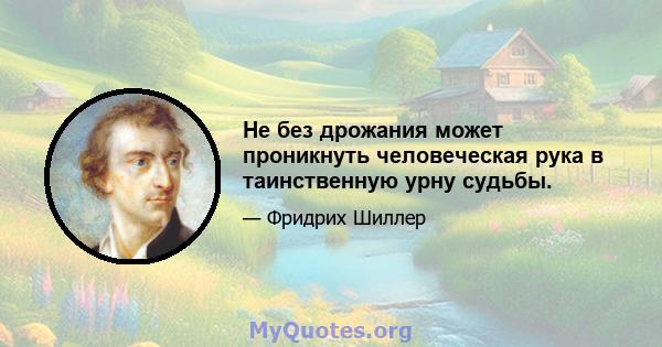 Не без дрожания может проникнуть человеческая рука в таинственную урну судьбы.