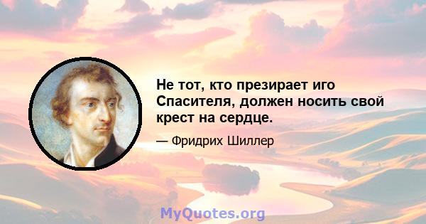 Не тот, кто презирает иго Спасителя, должен носить свой крест на сердце.