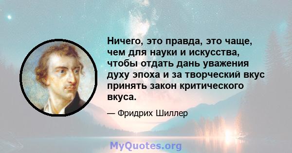 Ничего, это правда, это чаще, чем для науки и искусства, чтобы отдать дань уважения духу эпоха и за творческий вкус принять закон критического вкуса.