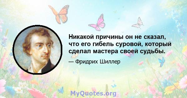 Никакой причины он не сказал, что его гибель суровой, который сделал мастера своей судьбы.