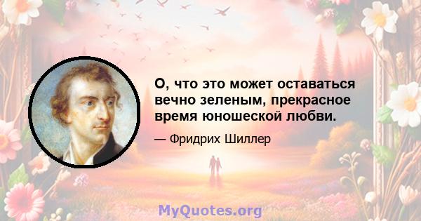 О, что это может оставаться вечно зеленым, прекрасное время юношеской любви.