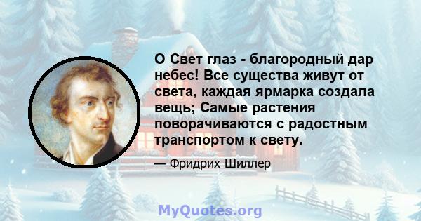 O Свет глаз - благородный дар небес! Все существа живут от света, каждая ярмарка создала вещь; Самые растения поворачиваются с радостным транспортом к свету.