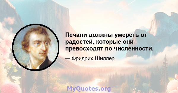 Печали должны умереть от радостей, которые они превосходят по численности.