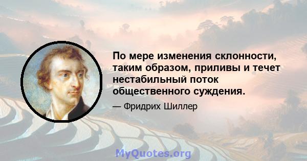 По мере изменения склонности, таким образом, приливы и течет нестабильный поток общественного суждения.