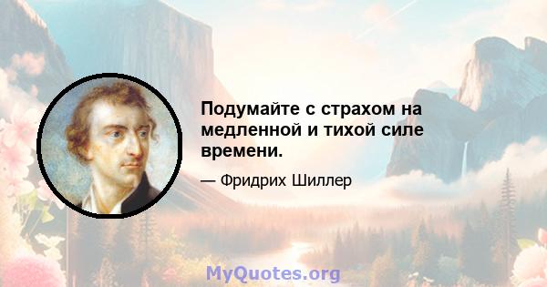 Подумайте с страхом на медленной и тихой силе времени.