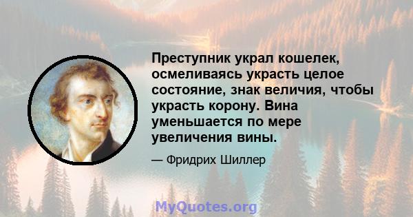 Преступник украл кошелек, осмеливаясь украсть целое состояние, знак величия, чтобы украсть корону. Вина уменьшается по мере увеличения вины.