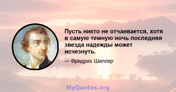 Пусть никто не отчаивается, хотя в самую темную ночь последняя звезда надежды может исчезнуть.