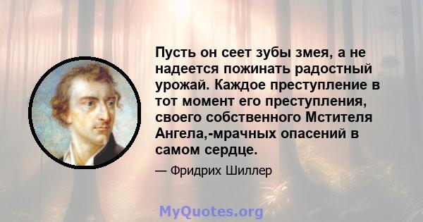 Пусть он сеет зубы змея, а не надеется пожинать радостный урожай. Каждое преступление в тот момент его преступления, своего собственного Мстителя Ангела,-мрачных опасений в самом сердце.