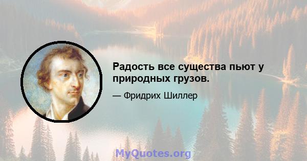 Радость все существа пьют у природных грузов.