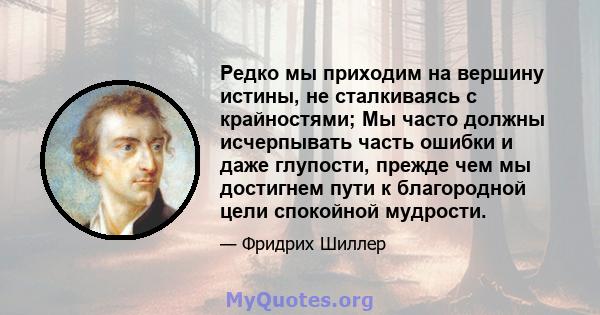 Редко мы приходим на вершину истины, не сталкиваясь с крайностями; Мы часто должны исчерпывать часть ошибки и даже глупости, прежде чем мы достигнем пути к благородной цели спокойной мудрости.