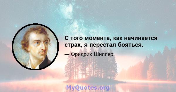 С того момента, как начинается страх, я перестал бояться.