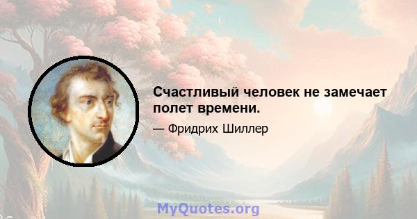 Счастливый человек не замечает полет времени.