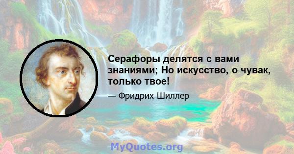 Серафоры делятся с вами знаниями; Но искусство, о чувак, только твое!