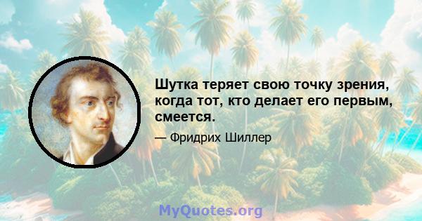 Шутка теряет свою точку зрения, когда тот, кто делает его первым, смеется.