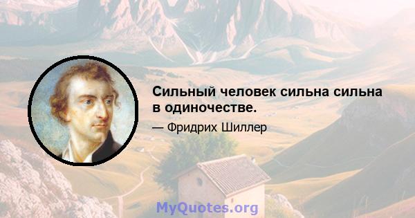 Сильный человек сильна сильна в одиночестве.