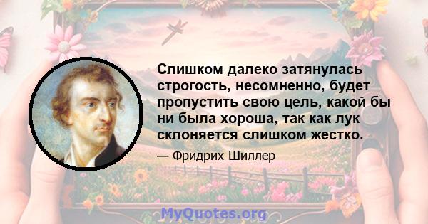 Слишком далеко затянулась строгость, несомненно, будет пропустить свою цель, какой бы ни была хороша, так как лук склоняется слишком жестко.