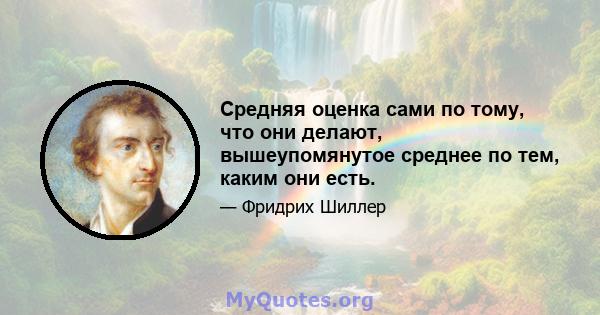 Средняя оценка сами по тому, что они делают, вышеупомянутое среднее по тем, каким они есть.