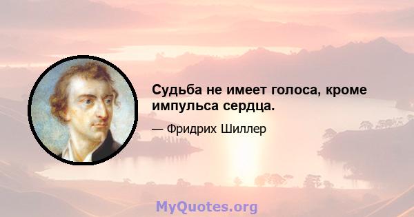 Судьба не имеет голоса, кроме импульса сердца.