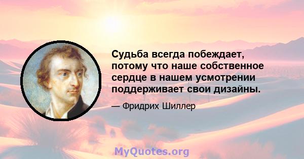 Судьба всегда побеждает, потому что наше собственное сердце в нашем усмотрении поддерживает свои дизайны.