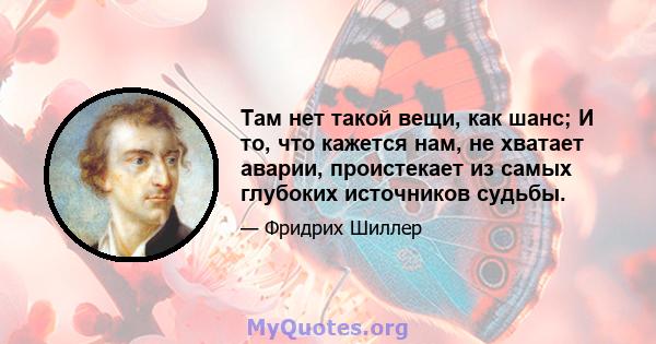 Там нет такой вещи, как шанс; И то, что кажется нам, не хватает аварии, проистекает из самых глубоких источников судьбы.