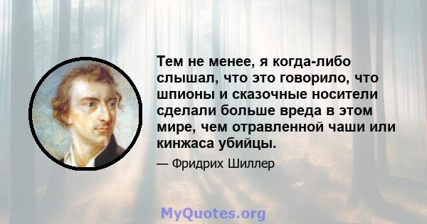 Тем не менее, я когда-либо слышал, что это говорило, что шпионы и сказочные носители сделали больше вреда в этом мире, чем отравленной чаши или кинжаса убийцы.