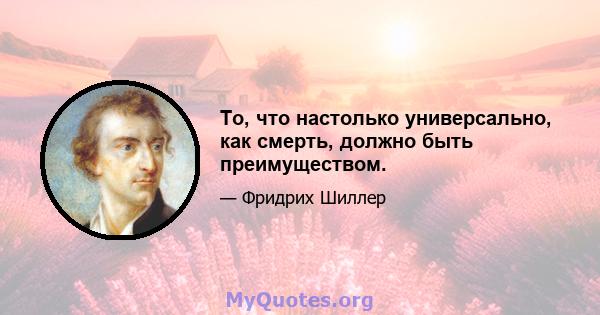 То, что настолько универсально, как смерть, должно быть преимуществом.