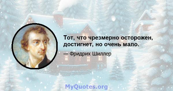 Тот, что чрезмерно осторожен, достигнет, но очень мало.