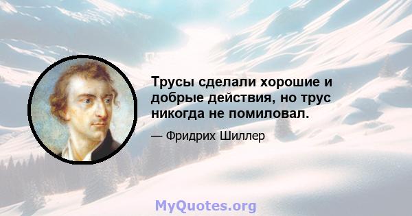 Трусы сделали хорошие и добрые действия, но трус никогда не помиловал.