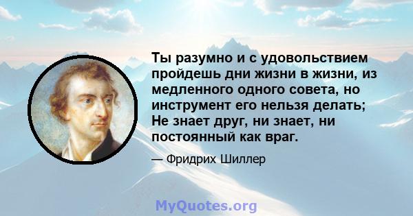 Ты разумно и с удовольствием пройдешь дни жизни в жизни, из медленного одного совета, но инструмент его нельзя делать; Не знает друг, ни знает, ни постоянный как враг.