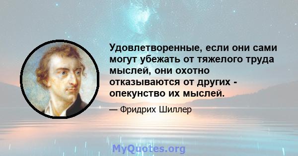 Удовлетворенные, если они сами могут убежать от тяжелого труда мыслей, они охотно отказываются от других - опекунство их мыслей.