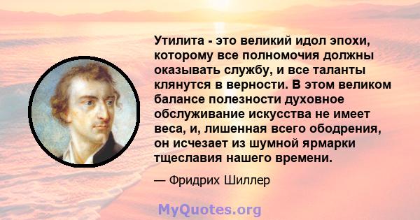 Утилита - это великий идол эпохи, которому все полномочия должны оказывать службу, и все таланты клянутся в верности. В этом великом балансе полезности духовное обслуживание искусства не имеет веса, и, лишенная всего