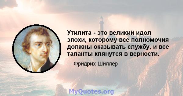 Утилита - это великий идол эпохи, которому все полномочия должны оказывать службу, и все таланты клянутся в верности.