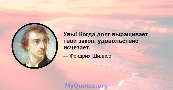 Увы! Когда долг выращивает твой закон, удовольствие исчезает.