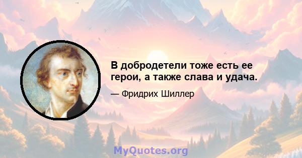 В добродетели тоже есть ее герои, а также слава и удача.