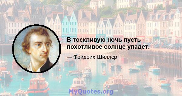 В тоскливую ночь пусть похотливое солнце упадет.