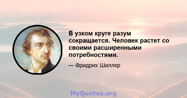 В узком круге разум сокращается. Человек растет со своими расширенными потребностями.