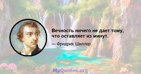 Вечность ничего не дает тому, что оставляет из минут.