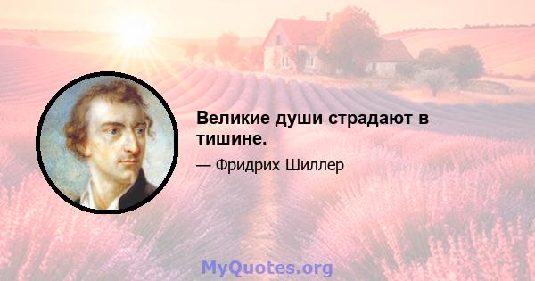 Великие души страдают в тишине.